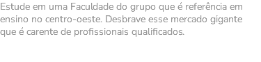 Estude em uma Faculdade do grupo que é referência em ensino no centro-oeste. Desbrave esse mercado gigante que é carente de profissionais qualificados.