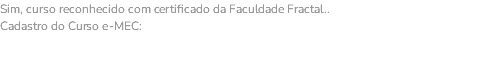 Sim, curso reconhecido com certificado da Faculdade Fractal.. Cadastro do Curso e-MEC: