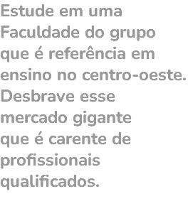 Estude em uma Faculdade do grupo que é referência em ensino no centro-oeste. Desbrave esse mercado gigante que é carente de profissionais qualificados.