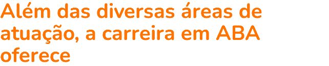 Além das diversas áreas de atuação, a carreira em ABA oferece