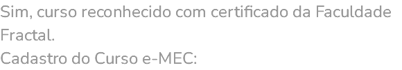 Sim, curso reconhecido com certificado da Faculdade Fractal. Cadastro do Curso e-MEC: