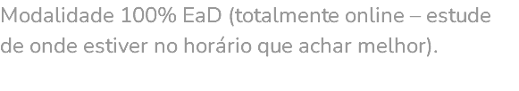 Modalidade 100% EaD (totalmente online – estude de onde estiver no horário que achar melhor). 