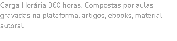 Carga Horária 360 horas. Compostas por aulas gravadas na plataforma, artigos, ebooks, material autoral. 