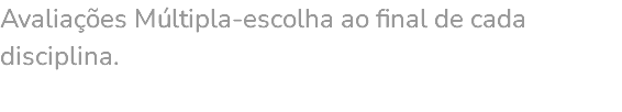 Avaliações Múltipla-escolha ao final de cada disciplina. 