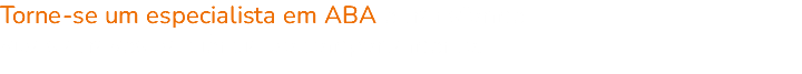 Torne-se um especialista em ABA e transforme vidas através da ciência do comportamento.