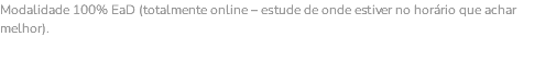 Modalidade 100% EaD (totalmente online – estude de onde estiver no horário que achar melhor). 